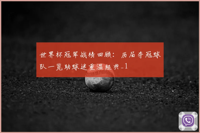 世界杯冠军战绩回顾:历届夺冠球队一览助球迷重温经典_1