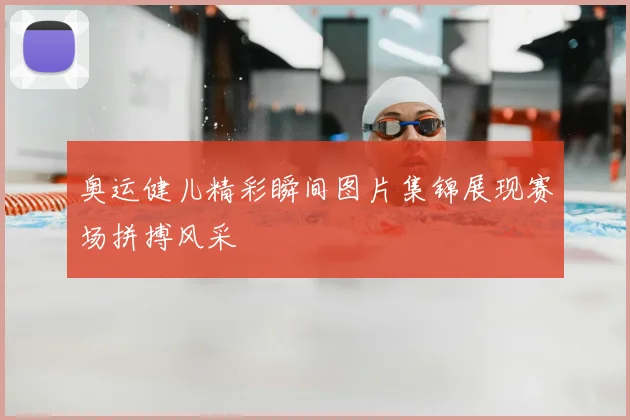 奥运健儿精彩瞬间图片集锦展现赛场拼搏风采