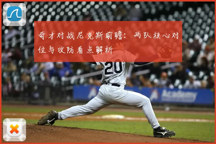 奇才对战尼克斯前瞻：两队核心对位与攻防看点解析