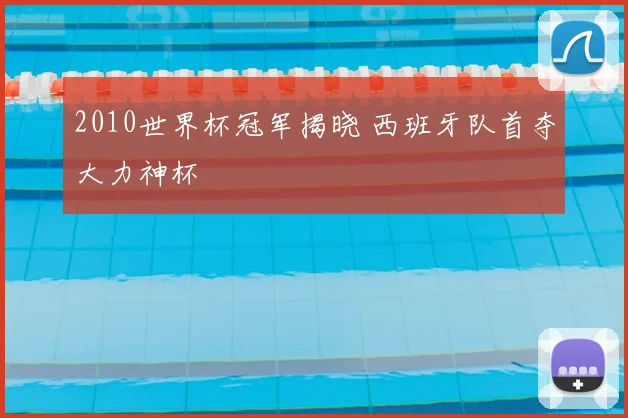 2010世界杯冠军揭晓 西班牙队首夺大力神杯