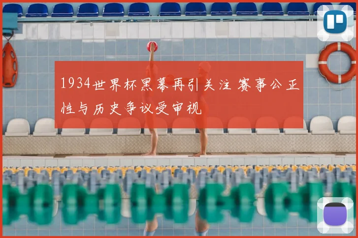 1934世界杯黑幕再引关注 赛事公正性与历史争议受审视