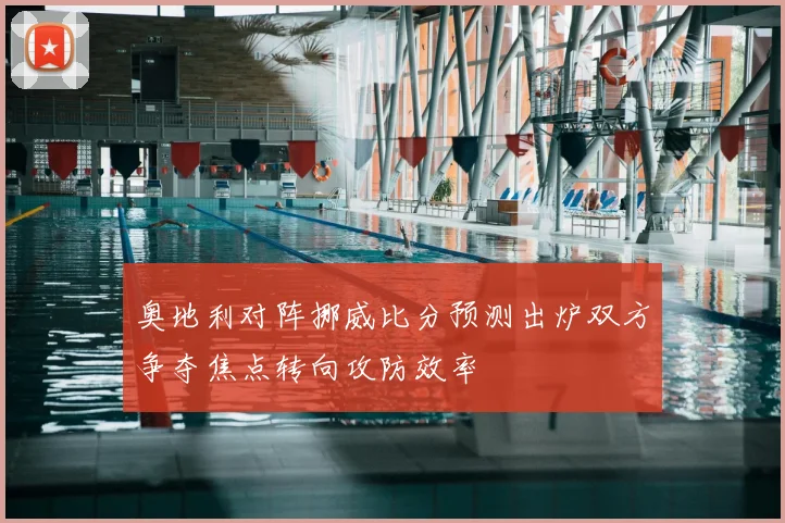 奥地利对阵挪威比分预测出炉双方争夺焦点转向攻防效率