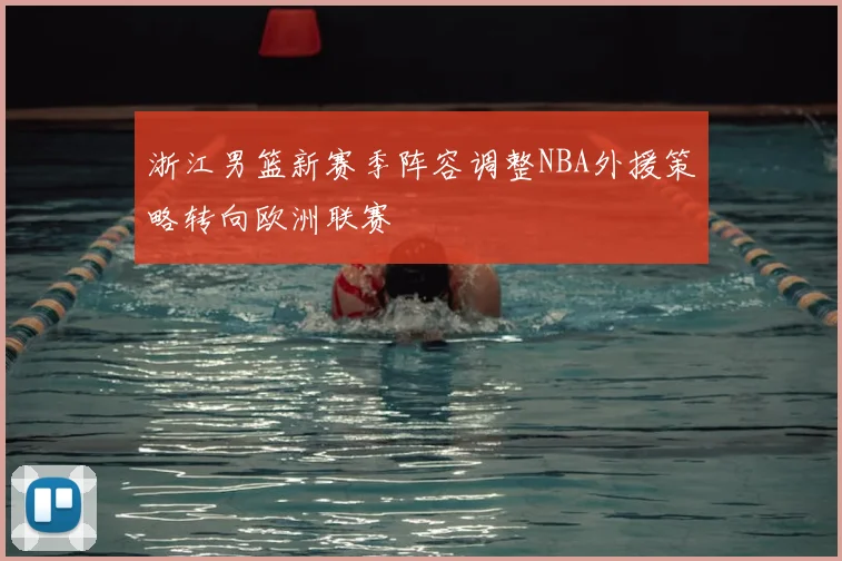 浙江男篮新赛季阵容调整NBA外援策略转向欧洲联赛