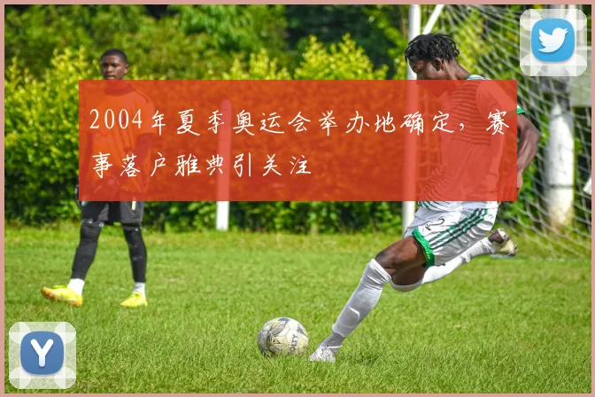 2004年夏季奥运会举办地确定,赛事落户雅典引关注