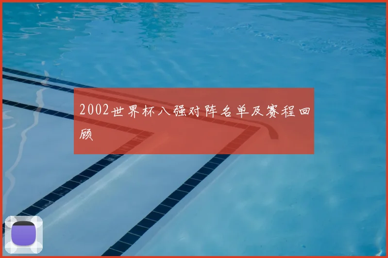 2002世界杯八强对阵名单及赛程回顾