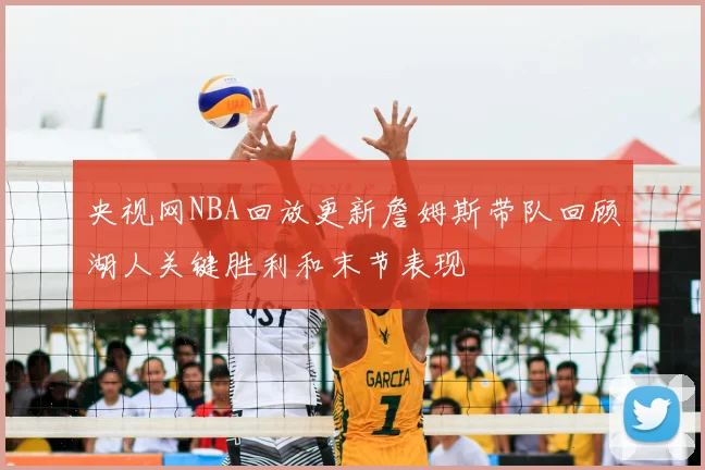 央视网NBA回放更新詹姆斯带队回顾湖人关键胜利和末节表现