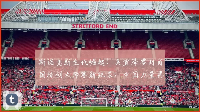 斯诺克新生代崛起！吴宜泽零封肖国栋创大师赛新纪录，中国力量再升级