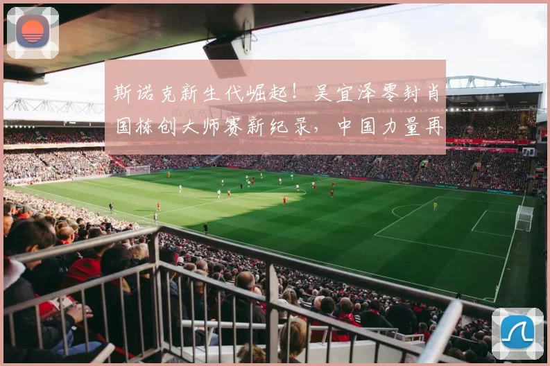 斯诺克新生代崛起！吴宜泽零封肖国栋创大师赛新纪录，中国力量再升级