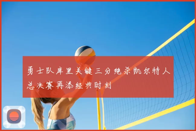 勇士队库里关键三分绝杀凯尔特人总决赛再添经典时刻