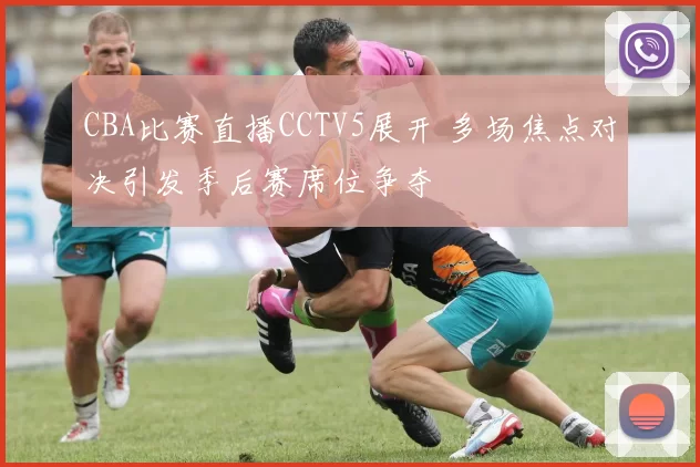 CBA比赛直播CCTV5展开 多场焦点对决引发季后赛席位争夺