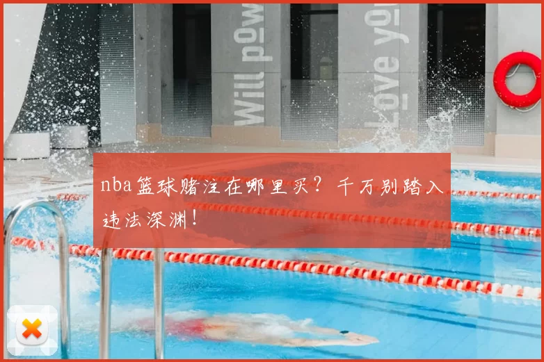 nba篮球赌注在哪里买？千万别踏入违法深渊！