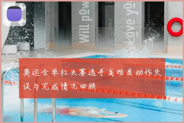 奥运会单杠决赛选手高难度动作失误与完成情况回顾