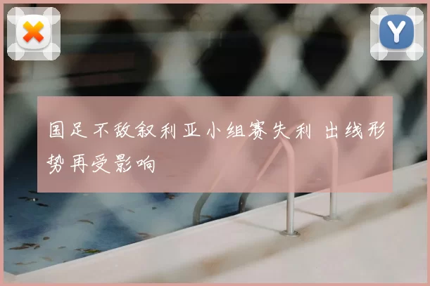 国足不敌叙利亚小组赛失利 出线形势再受影响