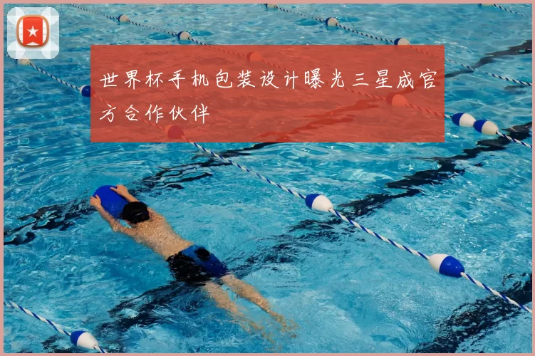 世界杯手机包装设计曝光三星成官方合作伙伴
