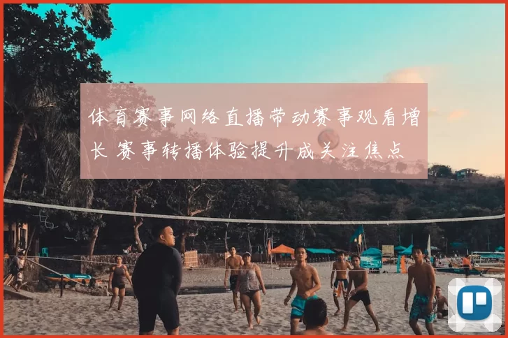 体育赛事网络直播带动赛事观看增长 赛事转播体验提升成关注焦点