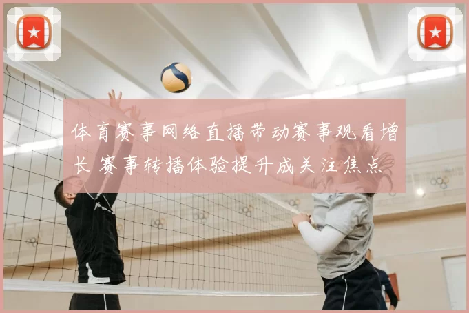 体育赛事网络直播带动赛事观看增长 赛事转播体验提升成关注焦点