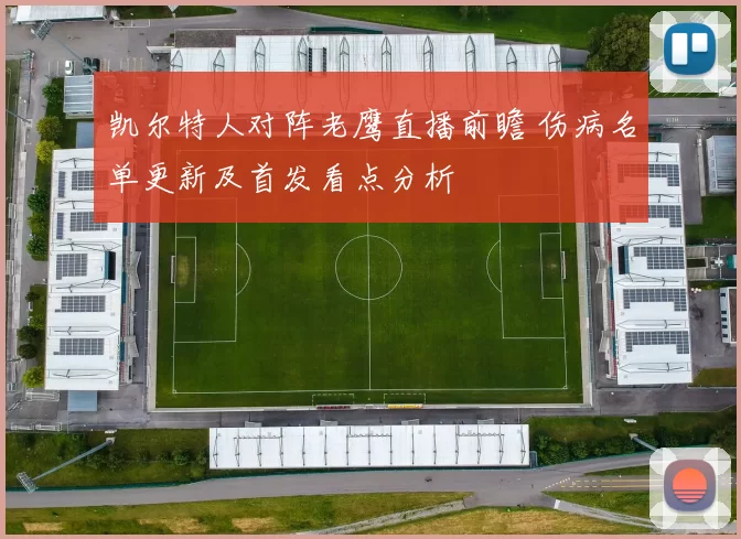 凯尔特人对阵老鹰直播前瞻 伤病名单更新及首发看点分析