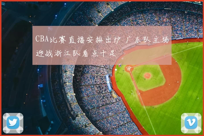 CBA比赛直播安排出炉 广东队主场迎战浙江队看点十足