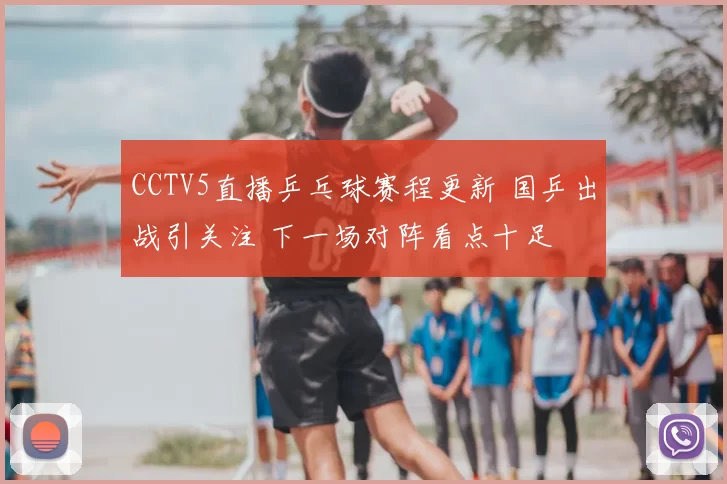 CCTV5直播乒乓球赛程更新 国乒出战引关注 下一场对阵看点十足