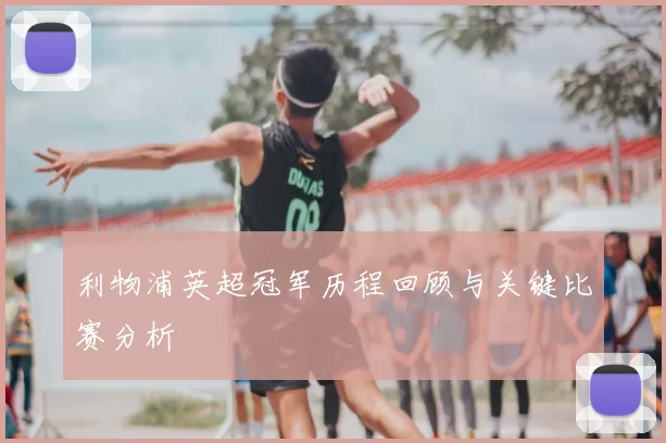 利物浦英超冠军历程回顾与关键比赛分析