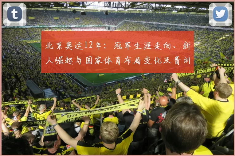 北京奥运12年：冠军生涯走向、新人崛起与国家体育布局变化及青训启示