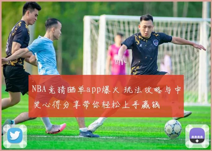 NBA竞猜晒单app爆火 玩法攻略与中奖心得分享带你轻松上手赢钱