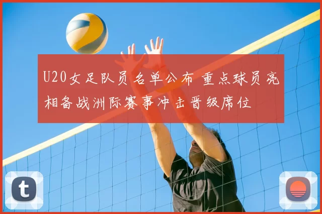 U20女足队员名单公布 重点球员亮相备战洲际赛事冲击晋级席位