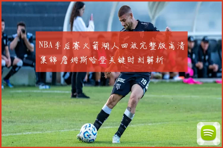 NBA季后赛火箭湖人回放完整版高清集锦 詹姆斯哈登关键时刻解析