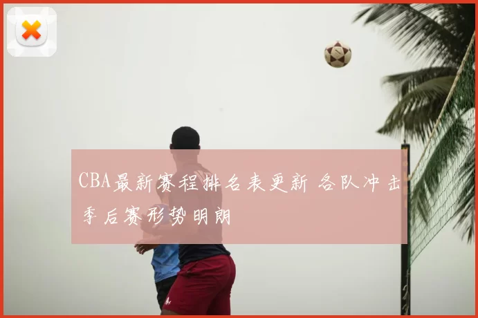 CBA最新赛程排名表更新 各队冲击季后赛形势明朗