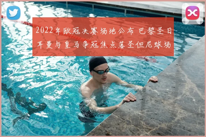 2022年欧冠决赛场地公布 巴黎圣日耳曼与皇马争冠焦点落圣但尼球场