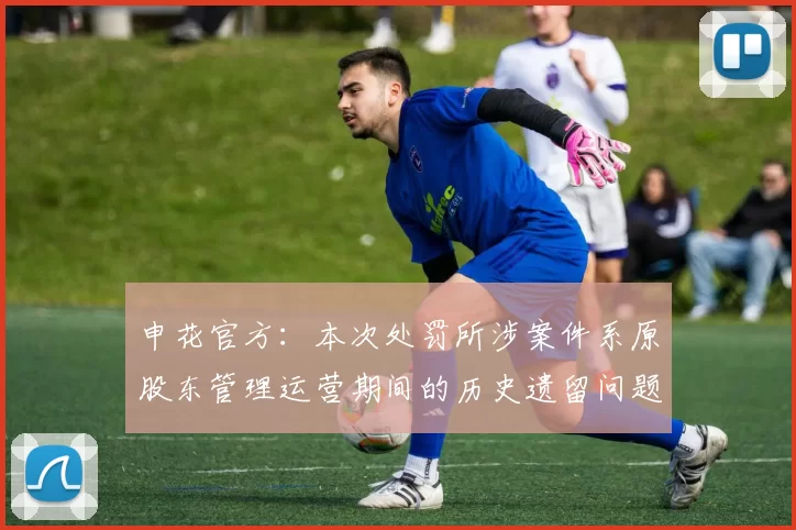 申花官方：本次处罚所涉案件系原股东管理运营期间的历史遗留问题