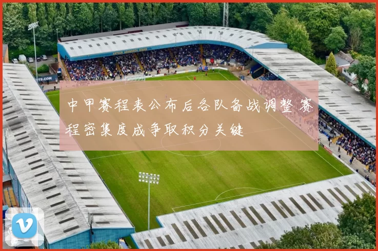 中甲赛程表公布后各队备战调整 赛程密集度成争取积分关键
