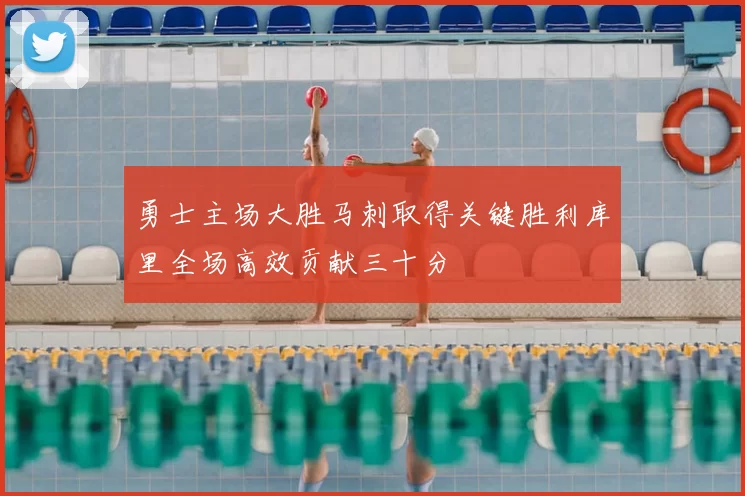 勇士主场大胜马刺取得关键胜利库里全场高效贡献三十分