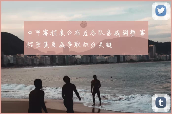 中甲赛程表公布后各队备战调整 赛程密集度成争取积分关键