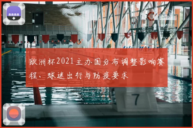 欧洲杯2021主办国分布调整影响赛程、球迷出行与防疫要求