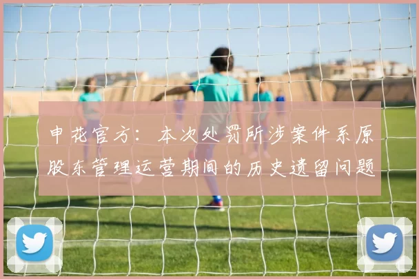 申花官方：本次处罚所涉案件系原股东管理运营期间的历史遗留问题