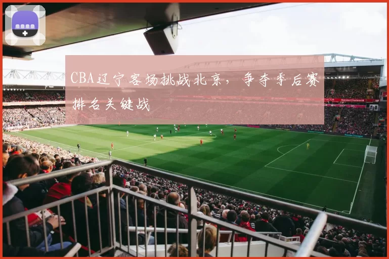 CBA辽宁客场挑战北京，争夺季后赛排名关键战