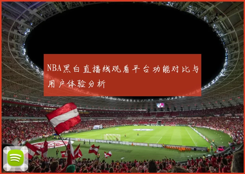 NBA黑白直播线观看平台功能对比与用户体验分析