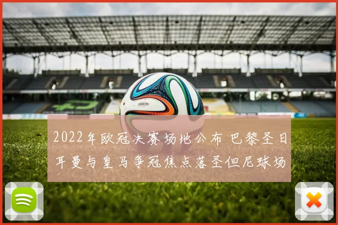 2022年欧冠决赛场地公布 巴黎圣日耳曼与皇马争冠焦点落圣但尼球场