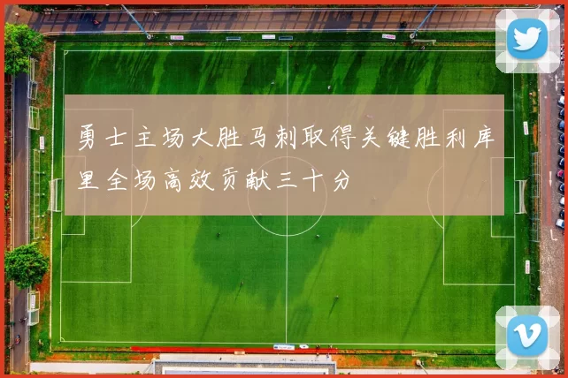 勇士主场大胜马刺取得关键胜利库里全场高效贡献三十分
