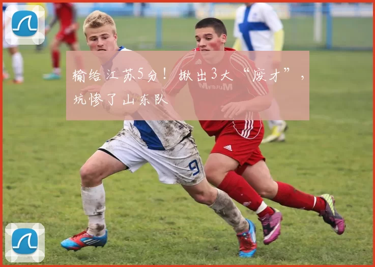 输给江苏5分！揪出3大“废才”，坑惨了山东队