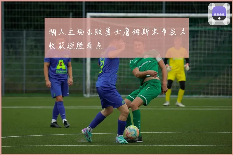湖人主场击败勇士詹姆斯末节发力收获连胜看点