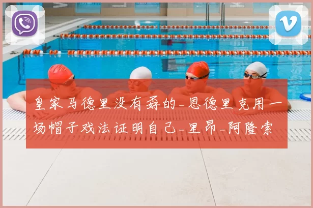 皇家马德里没有孬的_恩德里克用一场帽子戏法证明自己_里昂_阿隆索_比赛