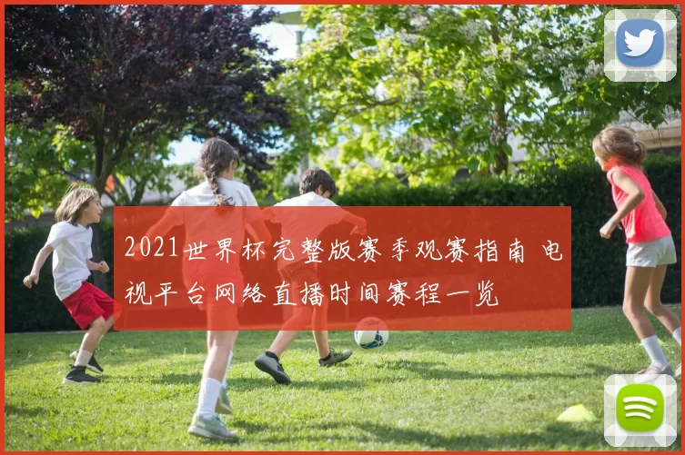 2021世界杯完整版赛季观赛指南 电视平台网络直播时间赛程一览