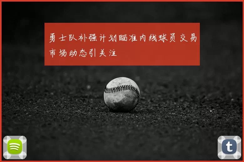 勇士队补强计划瞄准内线球员交易市场动态引关注