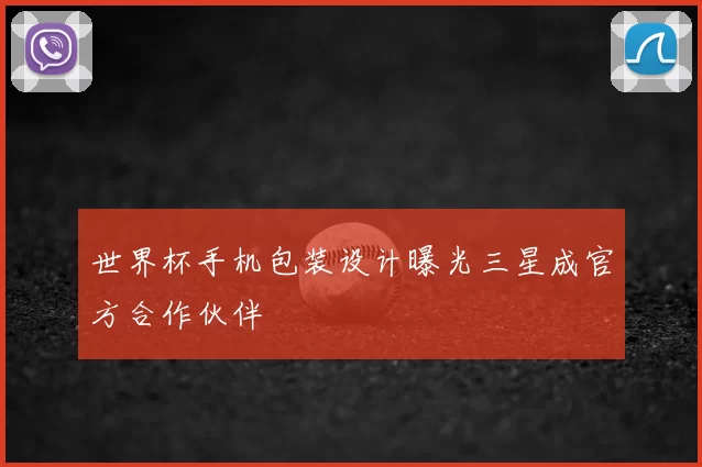 世界杯手机包装设计曝光三星成官方合作伙伴