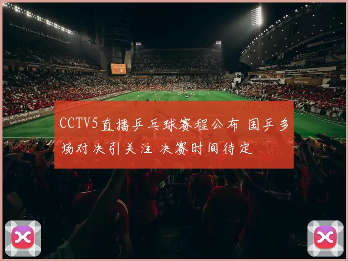 CCTV5直播乒乓球赛程公布 国乒多场对决引关注 决赛时间待定
