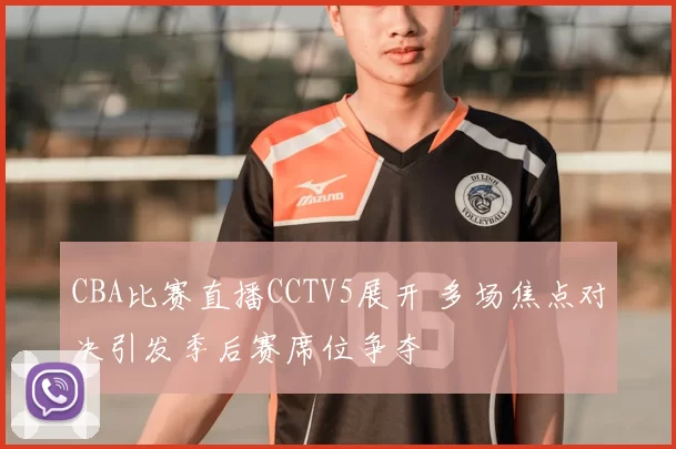 CBA比赛直播CCTV5展开 多场焦点对决引发季后赛席位争夺