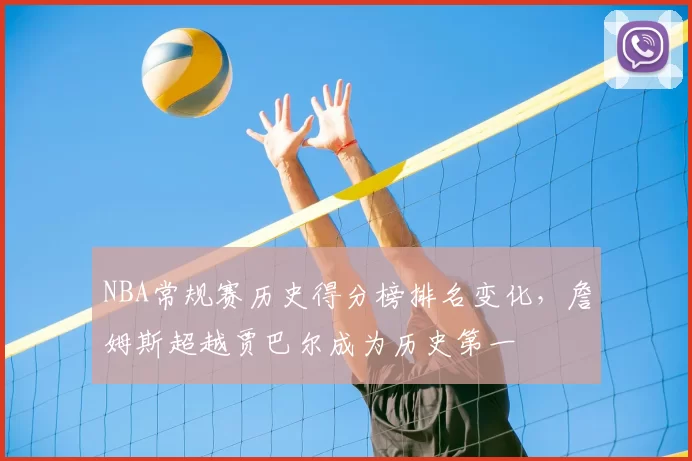 NBA常规赛历史得分榜排名变化，詹姆斯超越贾巴尔成为历史第一